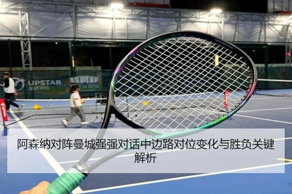 阿森纳对阵曼城强强对话中边路对位变化与胜负关键解析
