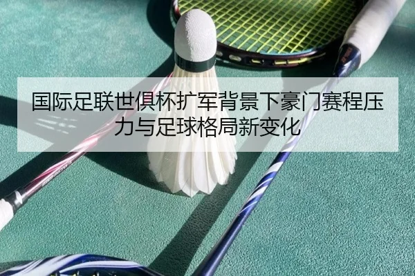 国际足联世俱杯扩军背景下豪门赛程压力与足球格局新变化